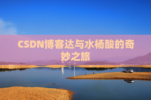 CSDN博客达与水杨酸的奇妙之旅